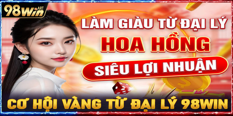 Cơ hội vàng từ chương trình đại lý 98win