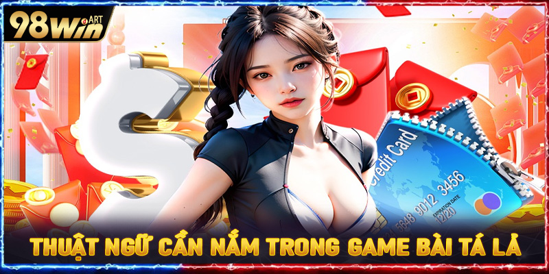 Tổng hợp các thuật ngữ cần nắm trong game bài tá lả