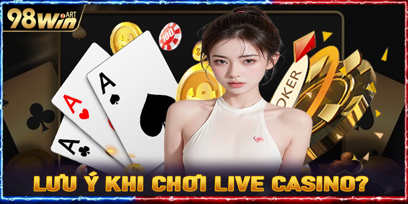 Cần lưu ý những gì khi chơi live casino?